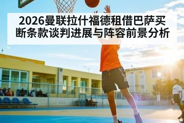 2026曼联拉什福德租借巴萨买断条款谈判进展与阵容前景分析