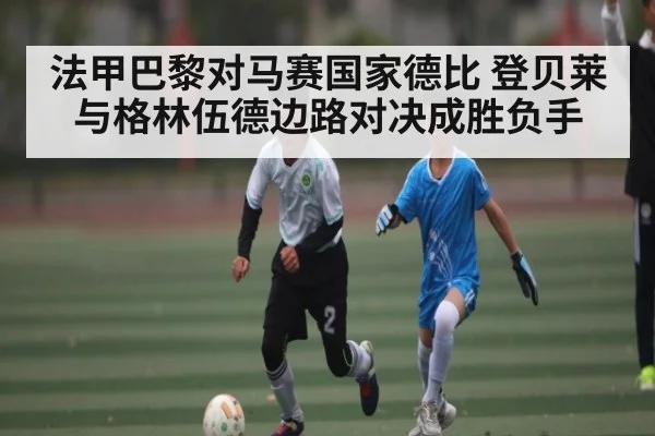 法甲巴黎对马赛国家德比 登贝莱与格林伍德边路对决成胜负手